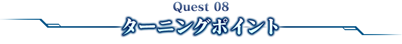 Quest 08ターニングポイント